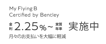 MY Flying B Certif ied by Bentley 1.99% 実質年率 月々のお支払いを大幅に軽減