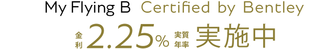 My Flying B Certified by Bentley 金利 2.25%（実質年率）実施中